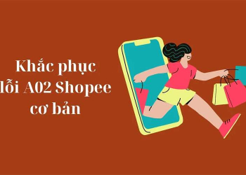 Cách Xử Lý Lỗi A02 Shopee Đơn Giản, Nhanh Chóng Nhất